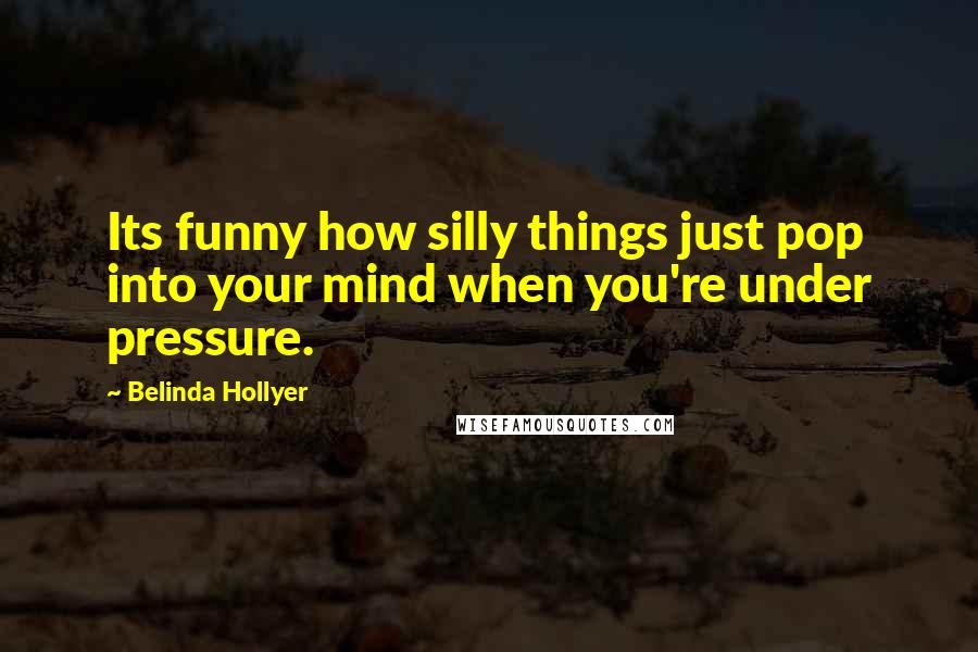 Belinda Hollyer Quotes: Its funny how silly things just pop into your mind when you're under pressure.