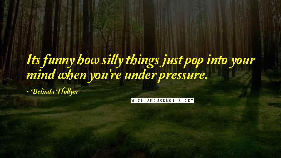 Belinda Hollyer Quotes: Its funny how silly things just pop into your mind when you're under pressure.