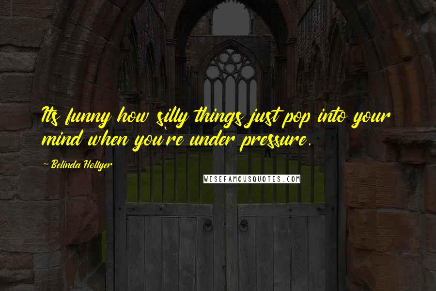 Belinda Hollyer Quotes: Its funny how silly things just pop into your mind when you're under pressure.