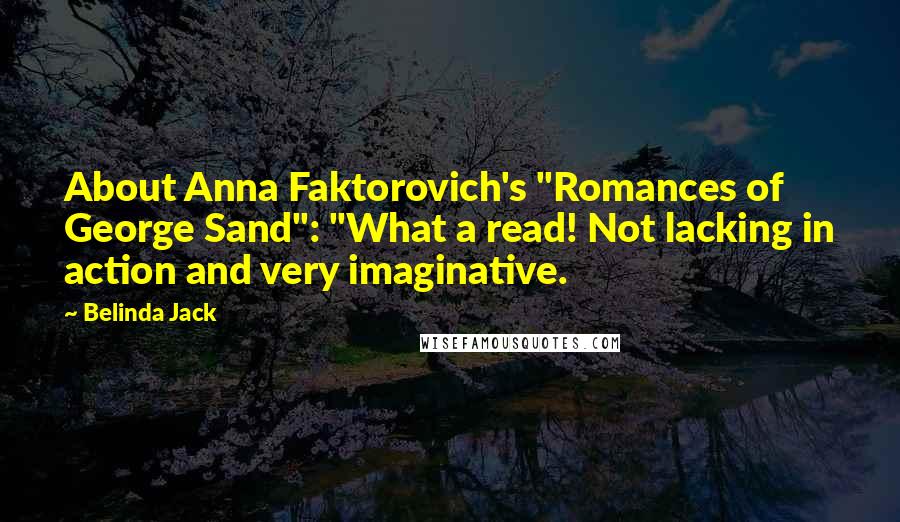 Belinda Jack Quotes: About Anna Faktorovich's "Romances of George Sand": "What a read! Not lacking in action and very imaginative.