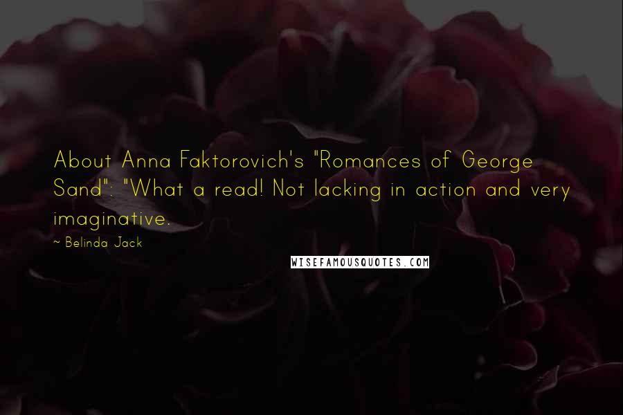 Belinda Jack Quotes: About Anna Faktorovich's "Romances of George Sand": "What a read! Not lacking in action and very imaginative.