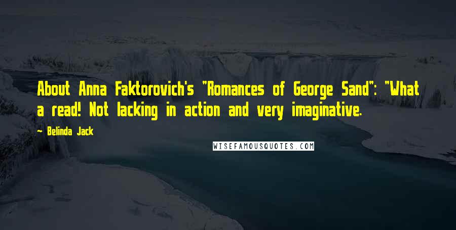 Belinda Jack Quotes: About Anna Faktorovich's "Romances of George Sand": "What a read! Not lacking in action and very imaginative.