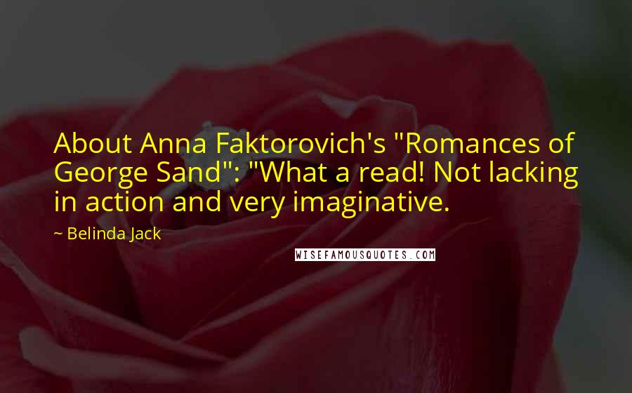 Belinda Jack Quotes: About Anna Faktorovich's "Romances of George Sand": "What a read! Not lacking in action and very imaginative.