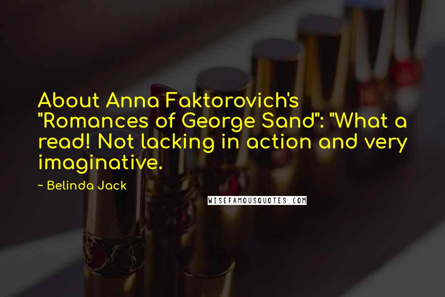 Belinda Jack Quotes: About Anna Faktorovich's "Romances of George Sand": "What a read! Not lacking in action and very imaginative.