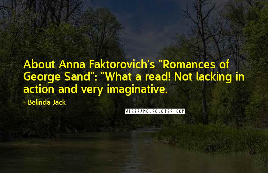 Belinda Jack Quotes: About Anna Faktorovich's "Romances of George Sand": "What a read! Not lacking in action and very imaginative.