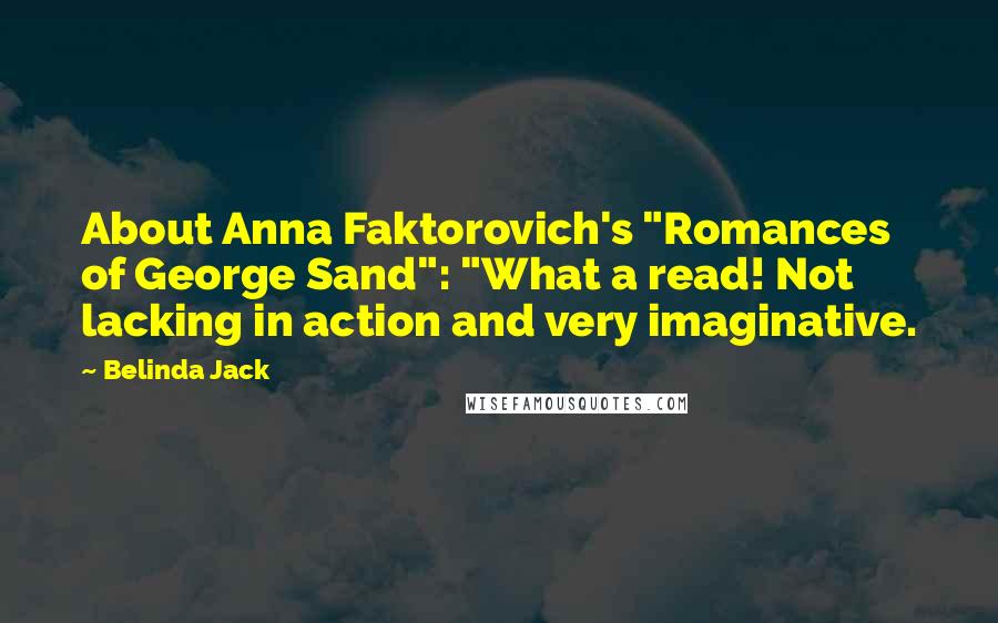 Belinda Jack Quotes: About Anna Faktorovich's "Romances of George Sand": "What a read! Not lacking in action and very imaginative.