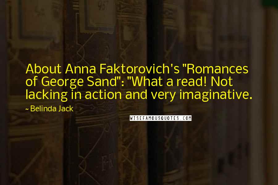 Belinda Jack Quotes: About Anna Faktorovich's "Romances of George Sand": "What a read! Not lacking in action and very imaginative.