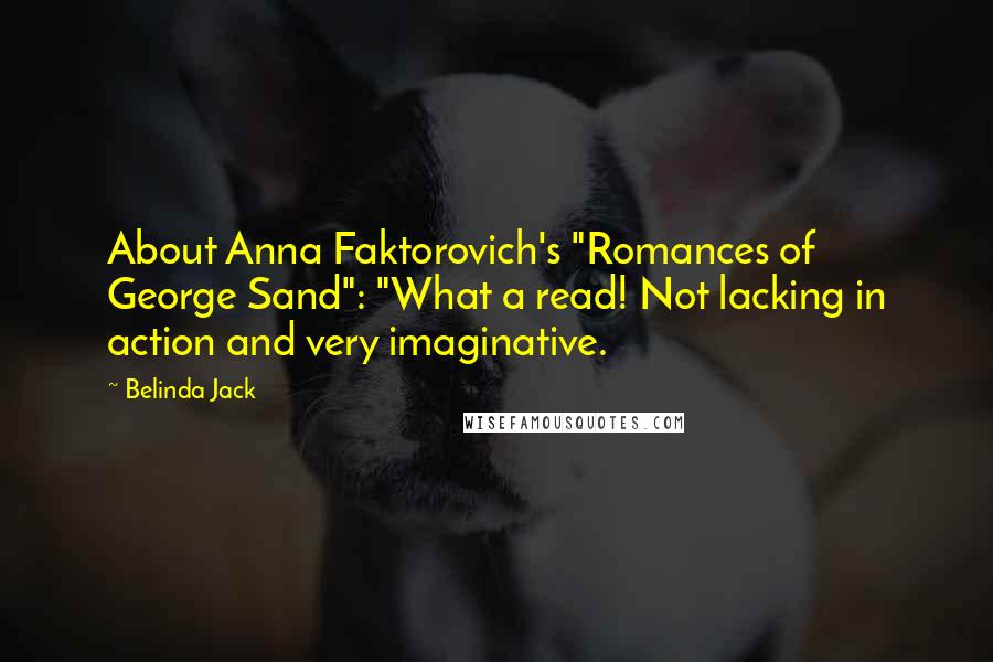 Belinda Jack Quotes: About Anna Faktorovich's "Romances of George Sand": "What a read! Not lacking in action and very imaginative.