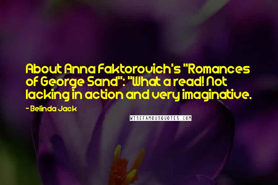 Belinda Jack Quotes: About Anna Faktorovich's "Romances of George Sand": "What a read! Not lacking in action and very imaginative.