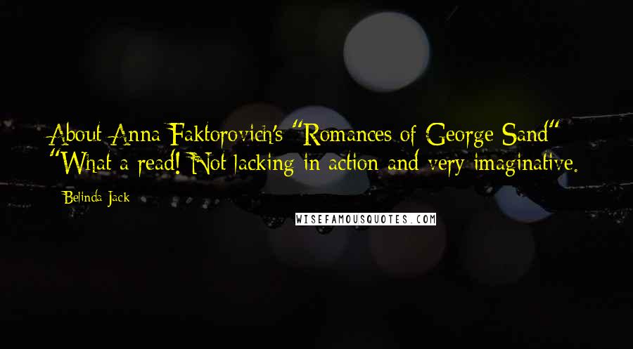 Belinda Jack Quotes: About Anna Faktorovich's "Romances of George Sand": "What a read! Not lacking in action and very imaginative.