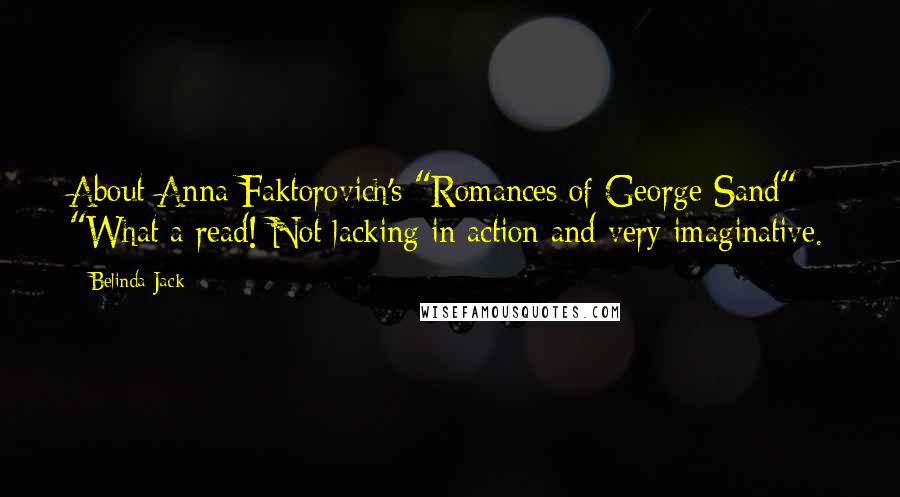 Belinda Jack Quotes: About Anna Faktorovich's "Romances of George Sand": "What a read! Not lacking in action and very imaginative.