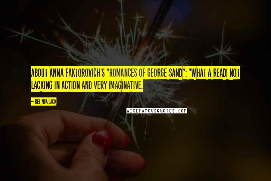 Belinda Jack Quotes: About Anna Faktorovich's "Romances of George Sand": "What a read! Not lacking in action and very imaginative.