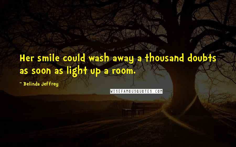 Belinda Jeffrey Quotes: Her smile could wash away a thousand doubts as soon as light up a room.