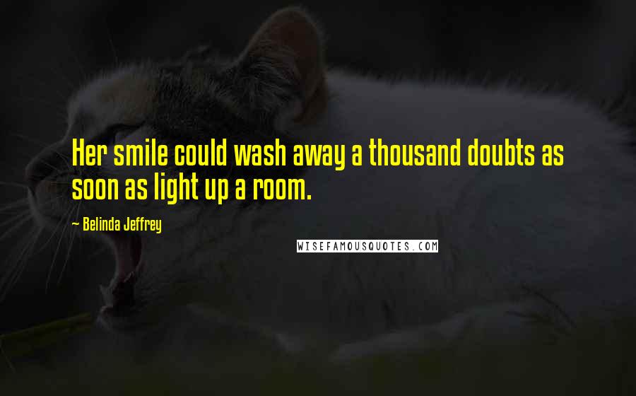 Belinda Jeffrey Quotes: Her smile could wash away a thousand doubts as soon as light up a room.