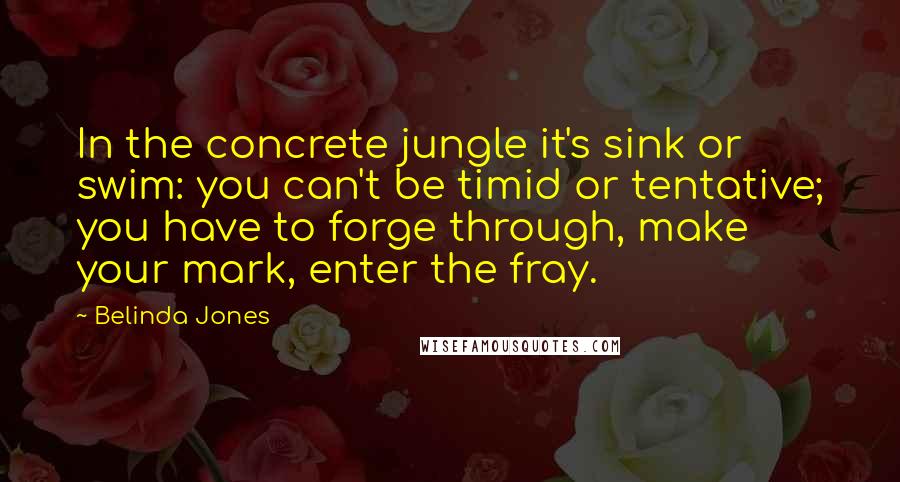 Belinda Jones Quotes: In the concrete jungle it's sink or swim: you can't be timid or tentative; you have to forge through, make your mark, enter the fray.