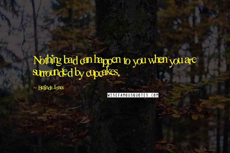 Belinda Jones Quotes: Nothing bad can happen to you when you are surrounded by cupcakes.