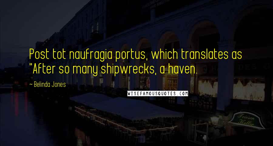 Belinda Jones Quotes: Post tot naufragia portus, which translates as "After so many shipwrecks, a haven.