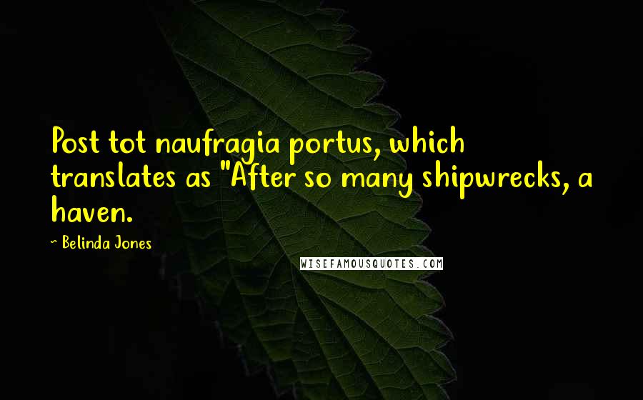 Belinda Jones Quotes: Post tot naufragia portus, which translates as "After so many shipwrecks, a haven.