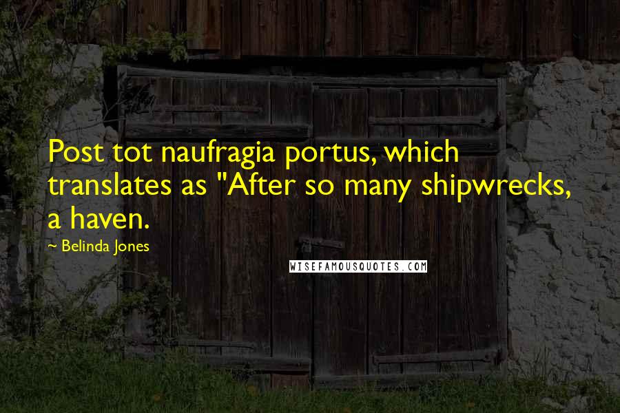 Belinda Jones Quotes: Post tot naufragia portus, which translates as "After so many shipwrecks, a haven.