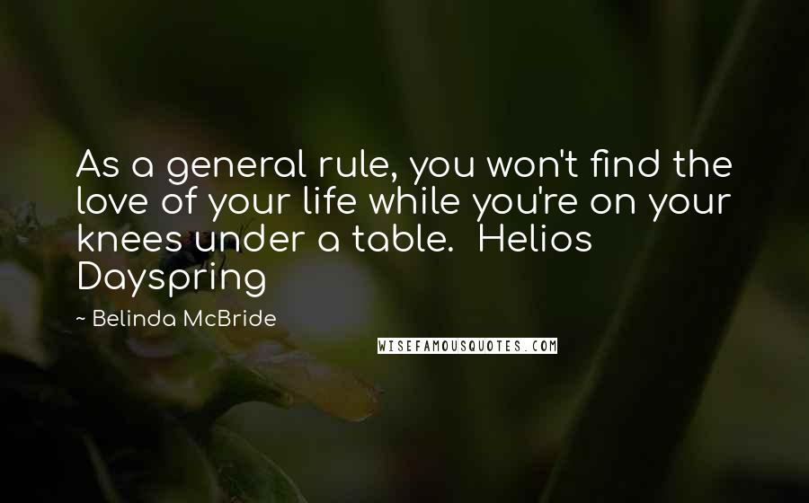Belinda McBride Quotes: As a general rule, you won't find the love of your life while you're on your knees under a table.  Helios Dayspring