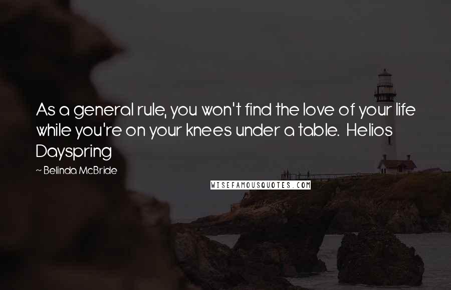 Belinda McBride Quotes: As a general rule, you won't find the love of your life while you're on your knees under a table.  Helios Dayspring