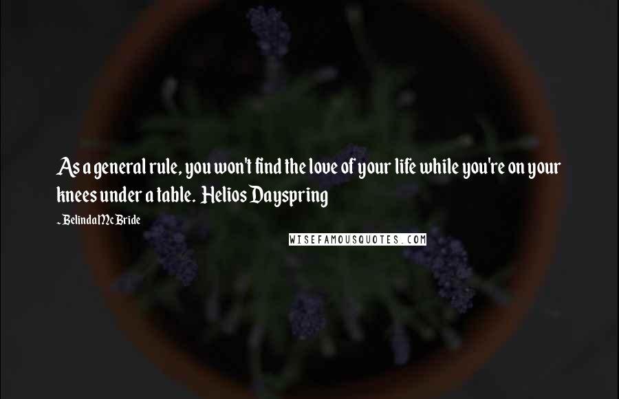 Belinda McBride Quotes: As a general rule, you won't find the love of your life while you're on your knees under a table.  Helios Dayspring