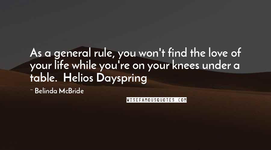 Belinda McBride Quotes: As a general rule, you won't find the love of your life while you're on your knees under a table.  Helios Dayspring