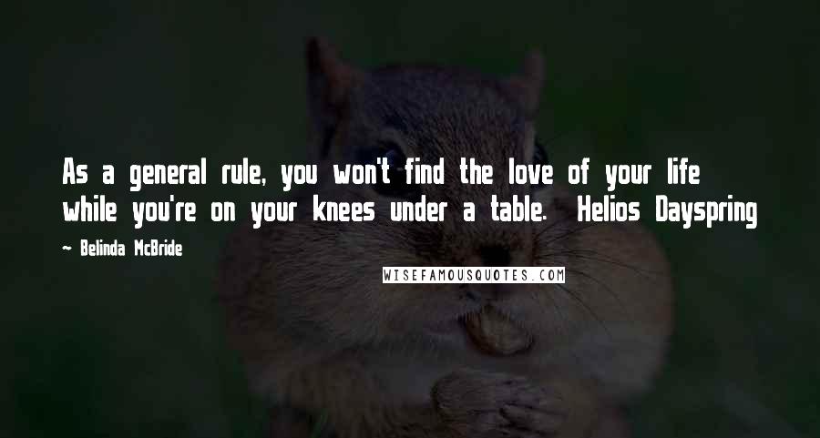 Belinda McBride Quotes: As a general rule, you won't find the love of your life while you're on your knees under a table.  Helios Dayspring