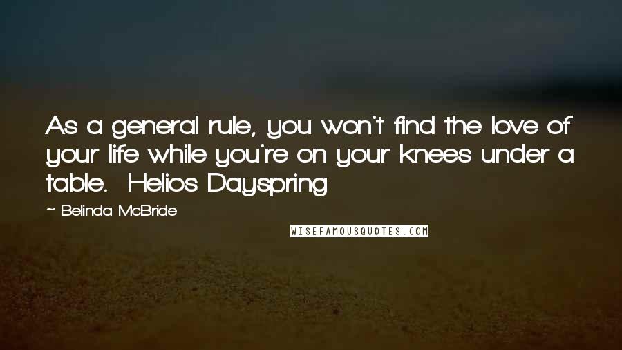 Belinda McBride Quotes: As a general rule, you won't find the love of your life while you're on your knees under a table.  Helios Dayspring
