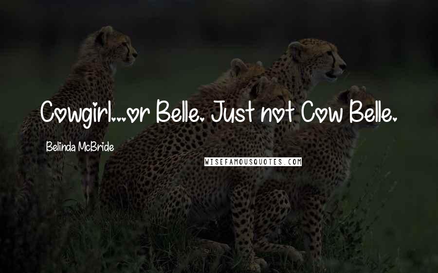 Belinda McBride Quotes: Cowgirl...or Belle. Just not Cow Belle.