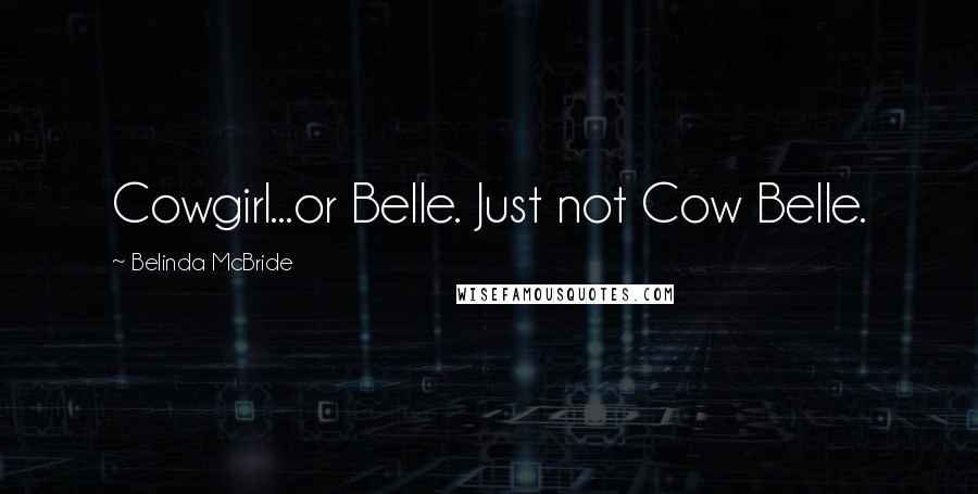 Belinda McBride Quotes: Cowgirl...or Belle. Just not Cow Belle.