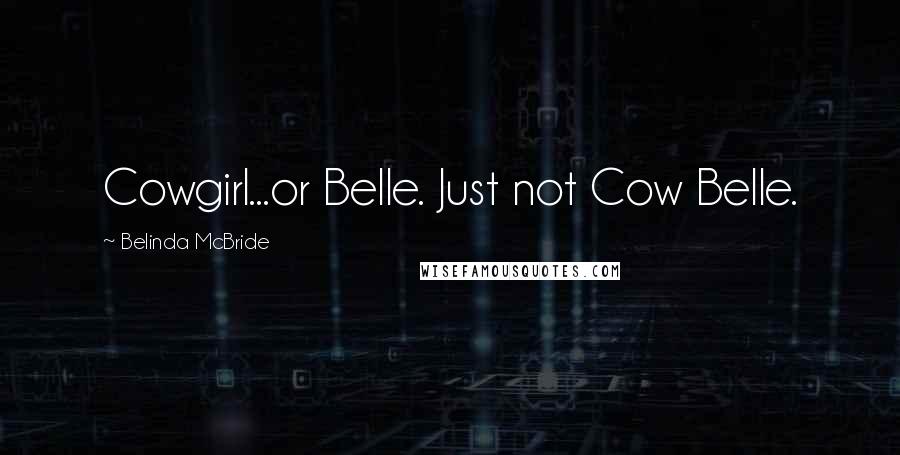 Belinda McBride Quotes: Cowgirl...or Belle. Just not Cow Belle.