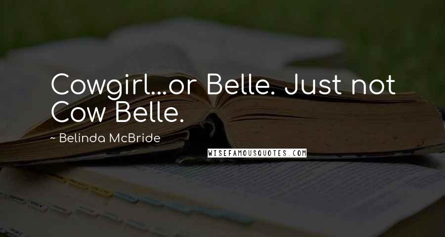 Belinda McBride Quotes: Cowgirl...or Belle. Just not Cow Belle.