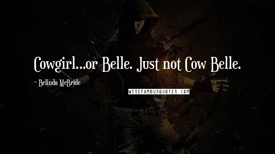 Belinda McBride Quotes: Cowgirl...or Belle. Just not Cow Belle.