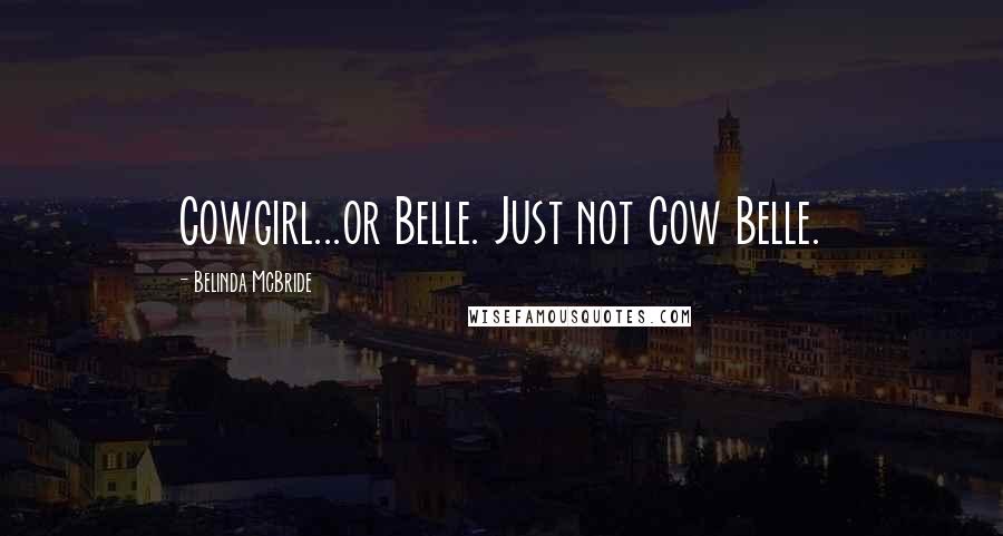 Belinda McBride Quotes: Cowgirl...or Belle. Just not Cow Belle.