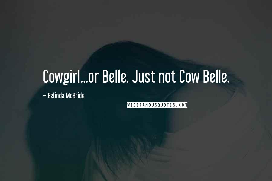 Belinda McBride Quotes: Cowgirl...or Belle. Just not Cow Belle.