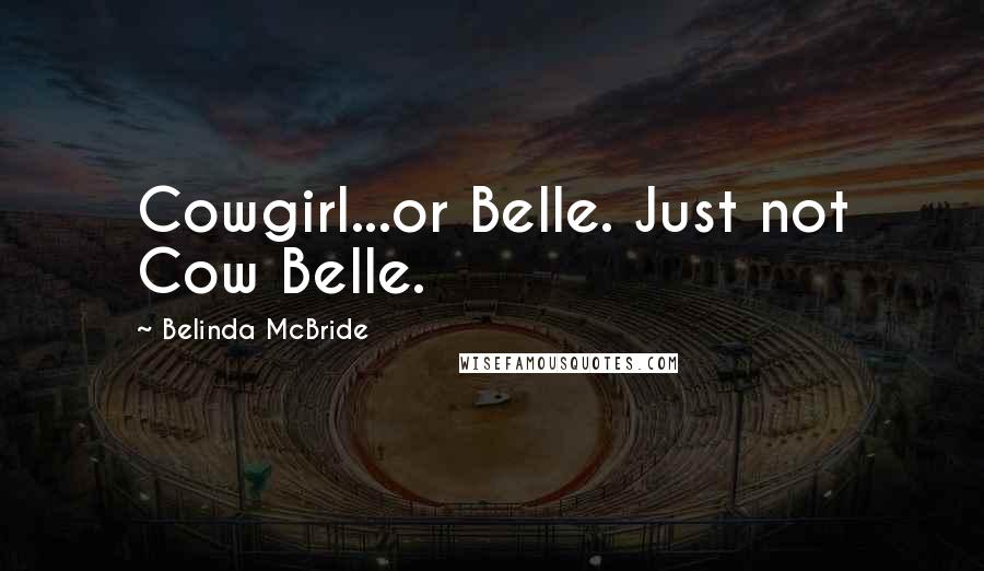 Belinda McBride Quotes: Cowgirl...or Belle. Just not Cow Belle.