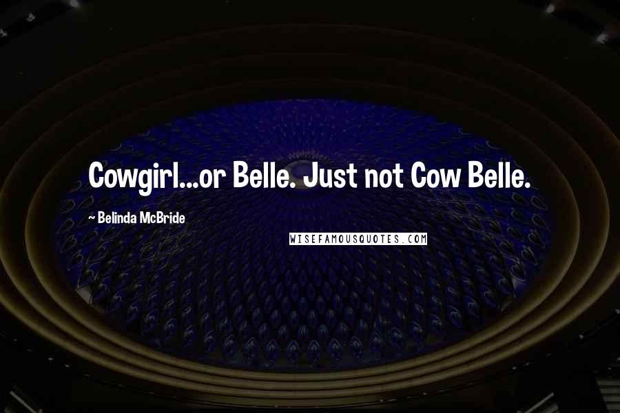 Belinda McBride Quotes: Cowgirl...or Belle. Just not Cow Belle.