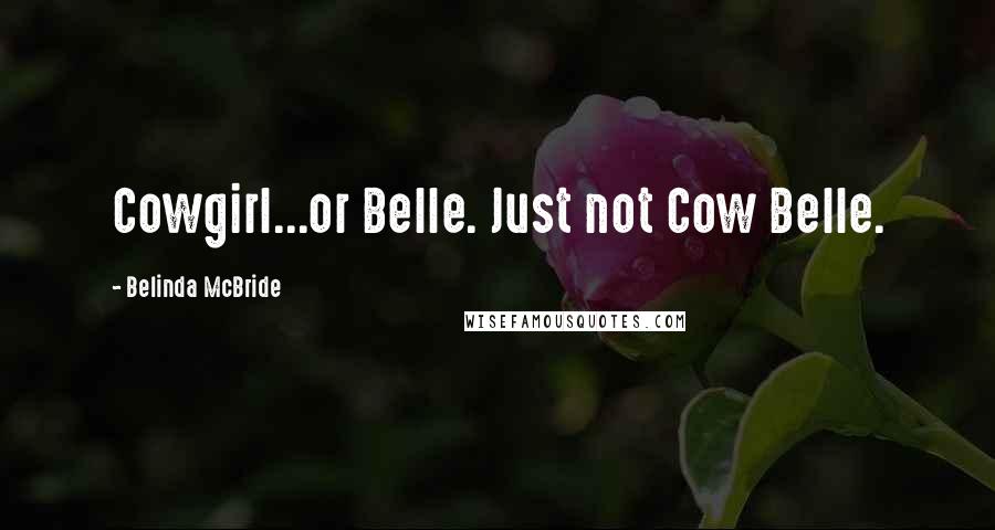 Belinda McBride Quotes: Cowgirl...or Belle. Just not Cow Belle.