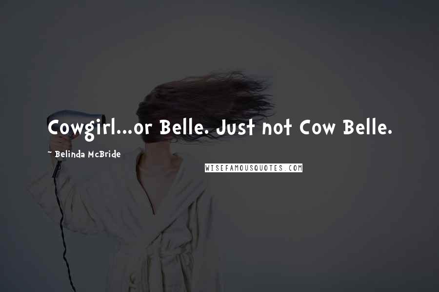 Belinda McBride Quotes: Cowgirl...or Belle. Just not Cow Belle.