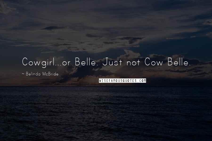 Belinda McBride Quotes: Cowgirl...or Belle. Just not Cow Belle.