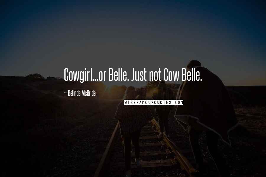 Belinda McBride Quotes: Cowgirl...or Belle. Just not Cow Belle.