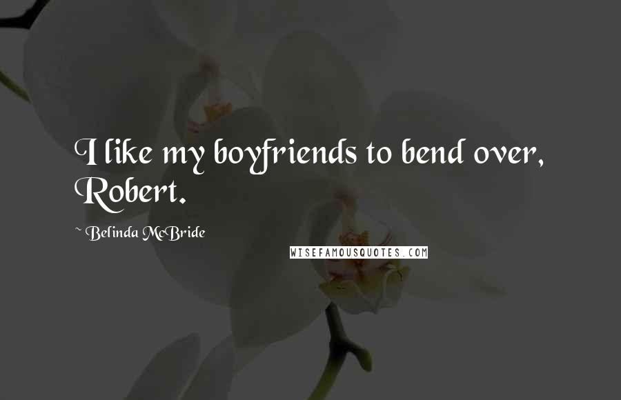 Belinda McBride Quotes: I like my boyfriends to bend over, Robert.