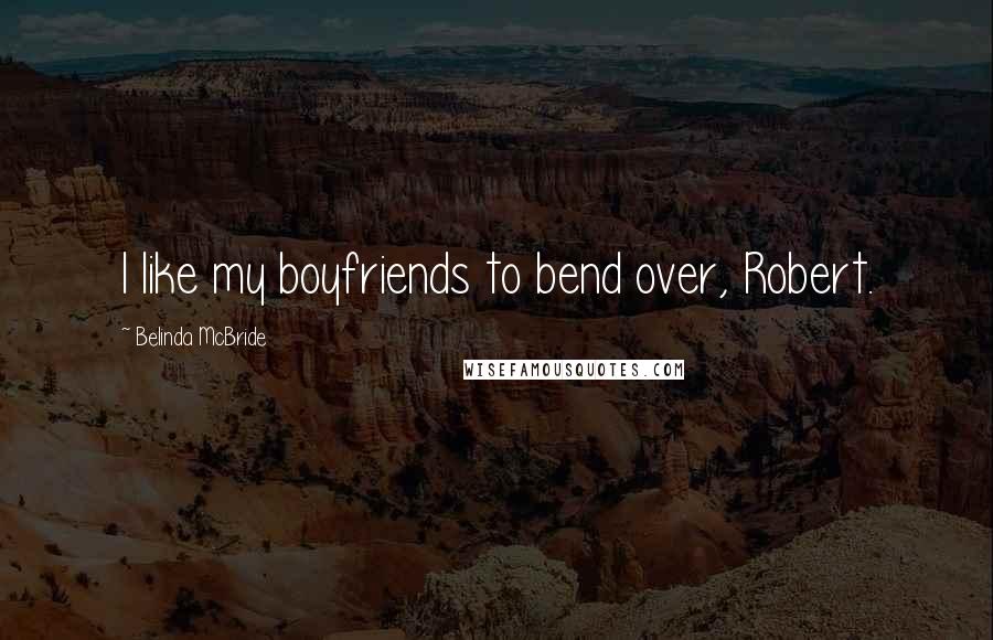 Belinda McBride Quotes: I like my boyfriends to bend over, Robert.