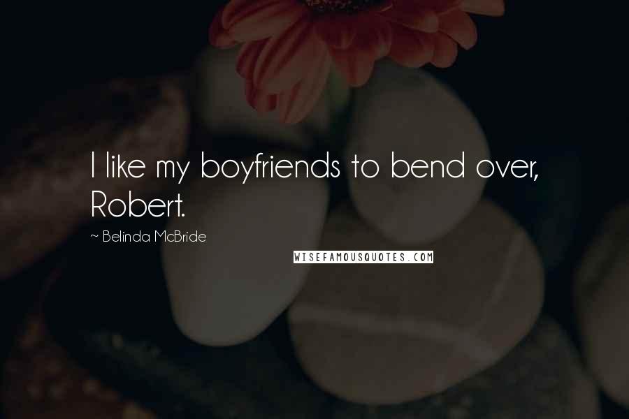 Belinda McBride Quotes: I like my boyfriends to bend over, Robert.