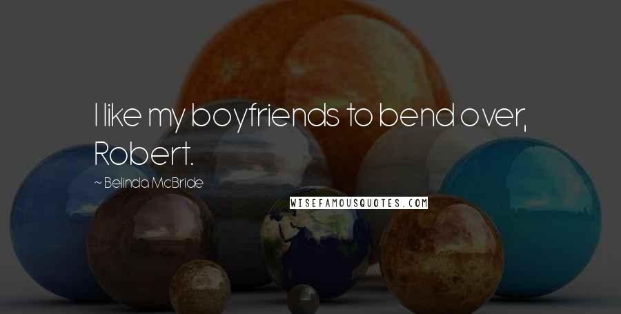 Belinda McBride Quotes: I like my boyfriends to bend over, Robert.