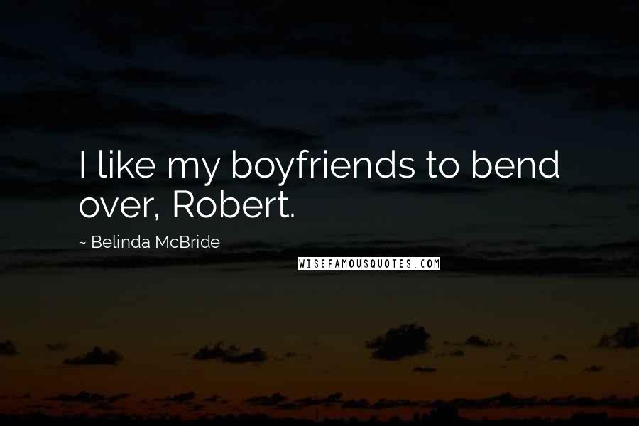 Belinda McBride Quotes: I like my boyfriends to bend over, Robert.