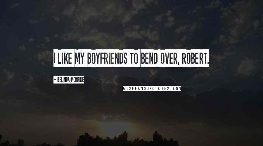 Belinda McBride Quotes: I like my boyfriends to bend over, Robert.