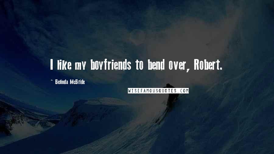 Belinda McBride Quotes: I like my boyfriends to bend over, Robert.