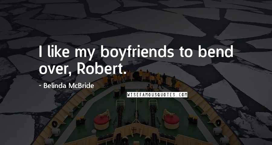 Belinda McBride Quotes: I like my boyfriends to bend over, Robert.